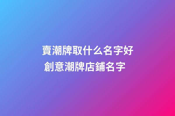 賣潮牌取什么名字好 創意潮牌店鋪名字-第1張-店鋪起名-玄機派